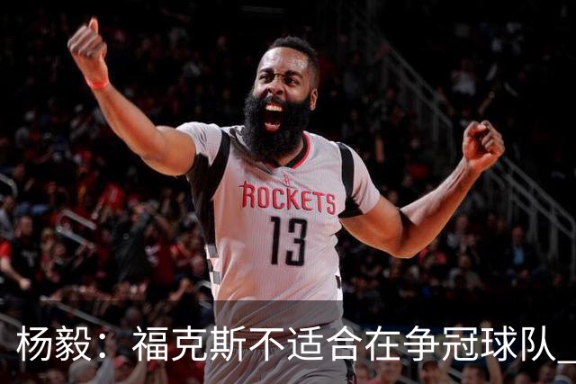 杨毅：福克斯不适合在争冠球队 是弱队球星 夏天看看能不能做交易